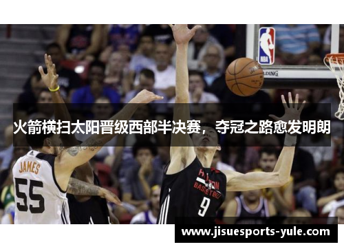 火箭横扫太阳晋级西部半决赛，夺冠之路愈发明朗