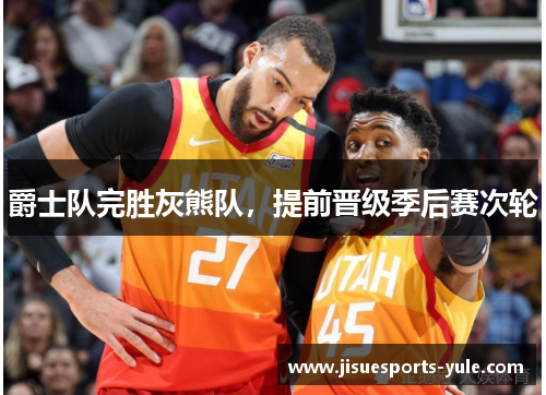 爵士队完胜灰熊队，提前晋级季后赛次轮