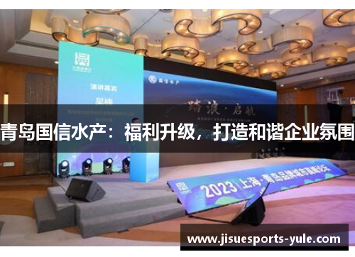 青岛国信水产：福利升级，打造和谐企业氛围