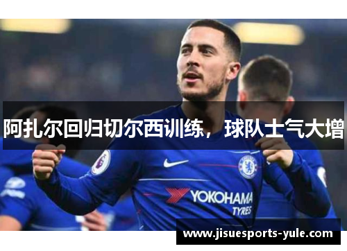 阿扎尔回归切尔西训练，球队士气大增