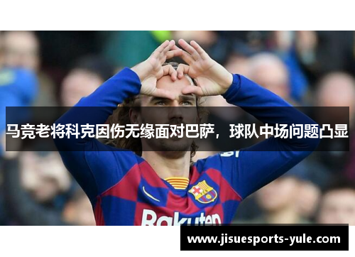 马竞老将科克因伤无缘面对巴萨，球队中场问题凸显