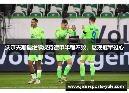 沃尔夫斯堡继续保持德甲半程不败，展现冠军雄心