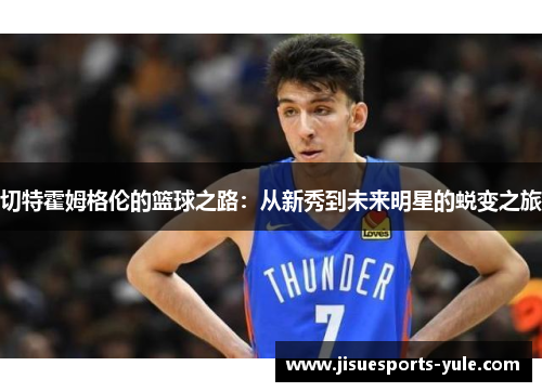 切特霍姆格伦的篮球之路：从新秀到未来明星的蜕变之旅