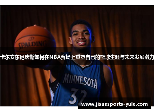 卡尔安东尼唐斯如何在NBA赛场上重塑自己的篮球生涯与未来发展潜力