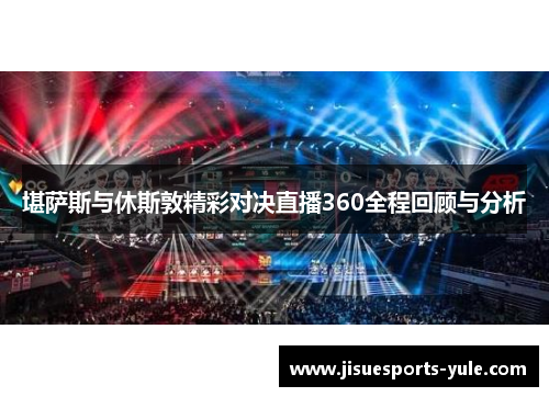 堪萨斯与休斯敦精彩对决直播360全程回顾与分析
