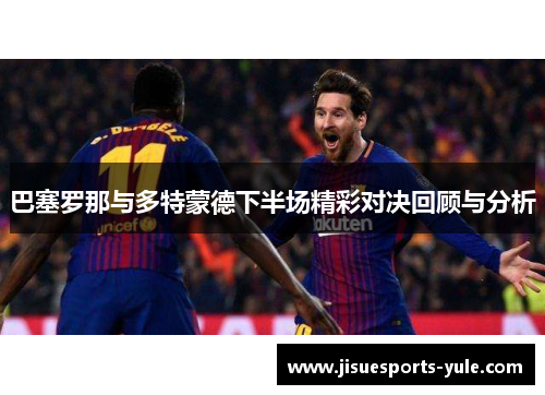 巴塞罗那与多特蒙德下半场精彩对决回顾与分析