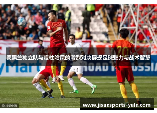 德黑兰独立队与哎杜哈尼的激烈对决展现足球魅力与战术智慧
