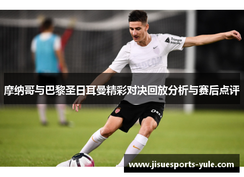 摩纳哥与巴黎圣日耳曼精彩对决回放分析与赛后点评