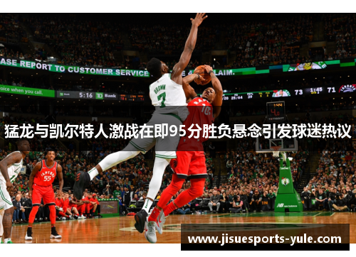 猛龙与凯尔特人激战在即95分胜负悬念引发球迷热议